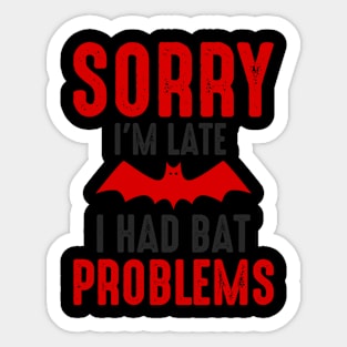 SORRY I'M LATE I HAD BAT PROBLEMS Sticker